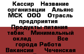 Кассир › Название организации ­ Альянс-МСК, ООО › Отрасль предприятия ­ Продукты питания, табак › Минимальный оклад ­ 30 000 - Все города Работа » Вакансии   . Чеченская респ.,Грозный г.